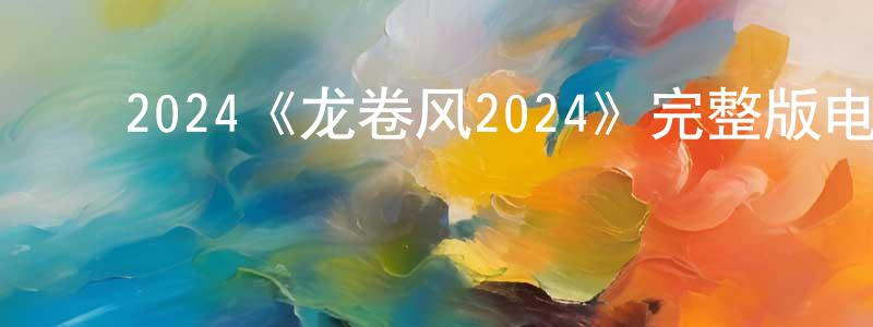﻿陈洪双的个人影视圈,﻿2024《龙卷风2024》完整版电影/在线观看/百度云-美剧天堂